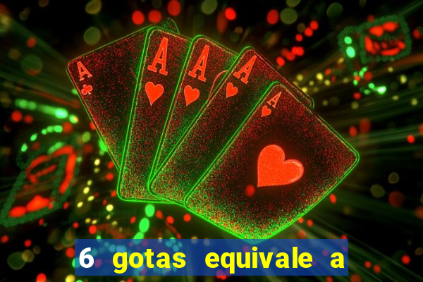 6 gotas equivale a quantos ml